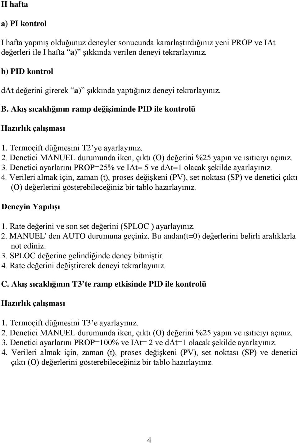 Denetici MANUEL durumunda iken, çıktı (O) değerini %25 yapın ve ısıtıcıyı açınız. 3. Denetici ayarlarını PROP=25% ve IAt= 5 ve dat=1 olacak şekilde ayarlayınız. 4.