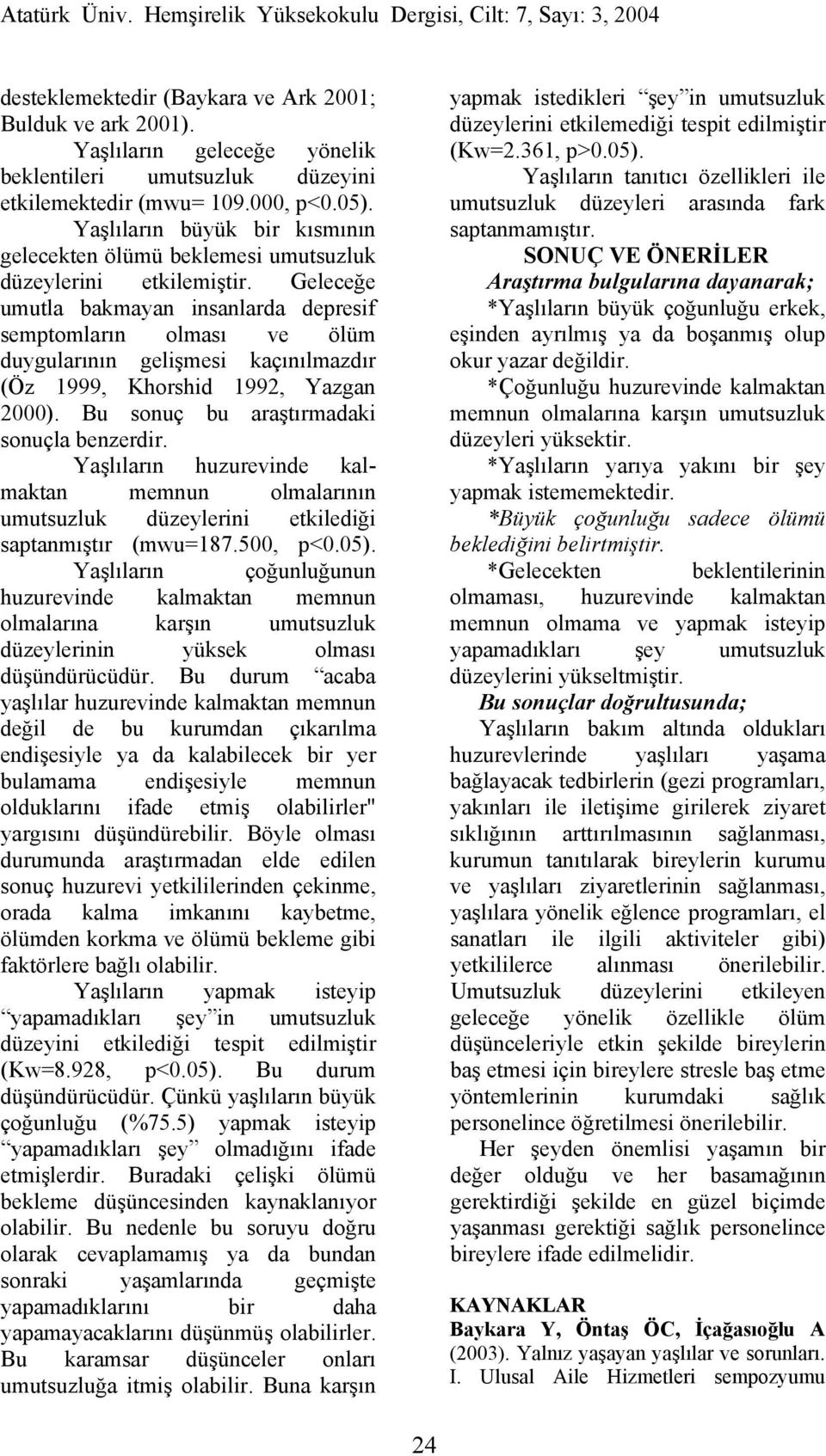 Geleceğe umutla bakmayan insanlarda depresif semptomların olması ve ölüm duygularının gelişmesi kaçınılmazdır (Öz 1999, Khorshid 1992, Yazgan 2000). Bu sonuç bu araştırmadaki sonuçla benzerdir.