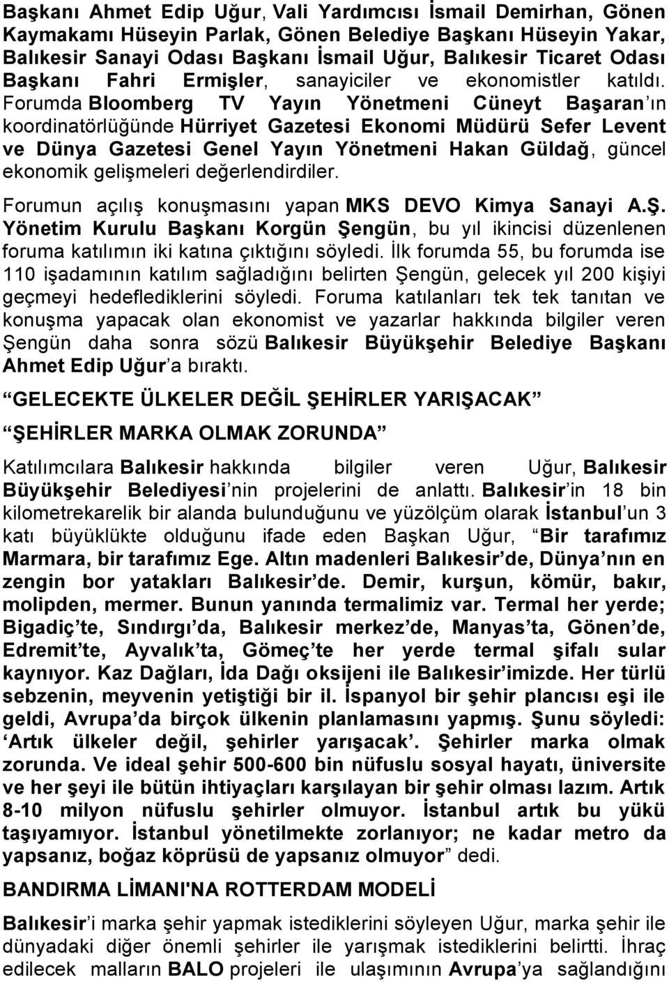 Forumda Bloomberg TV Yayın Yönetmeni Cüneyt Başaran ın koordinatörlüğünde Hürriyet Gazetesi Ekonomi Müdürü Sefer Levent ve Dünya Gazetesi Genel Yayın Yönetmeni Hakan Güldağ, güncel ekonomik