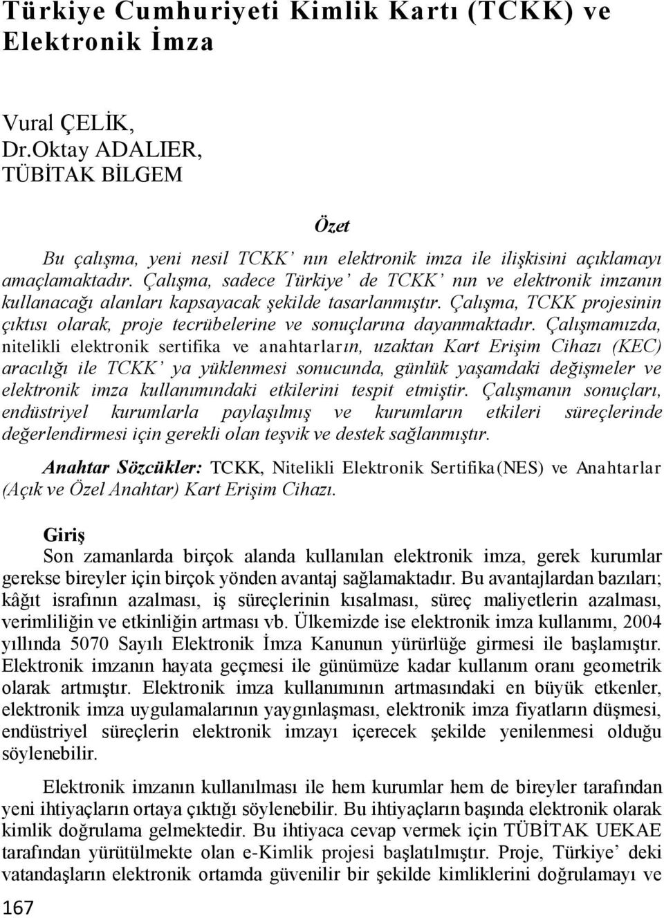 ÇalıĢma, sadece Türkiye de TCKK nın ve elektronik imzanın kullanacağı alanları kapsayacak Ģekilde tasarlanmıģtır.