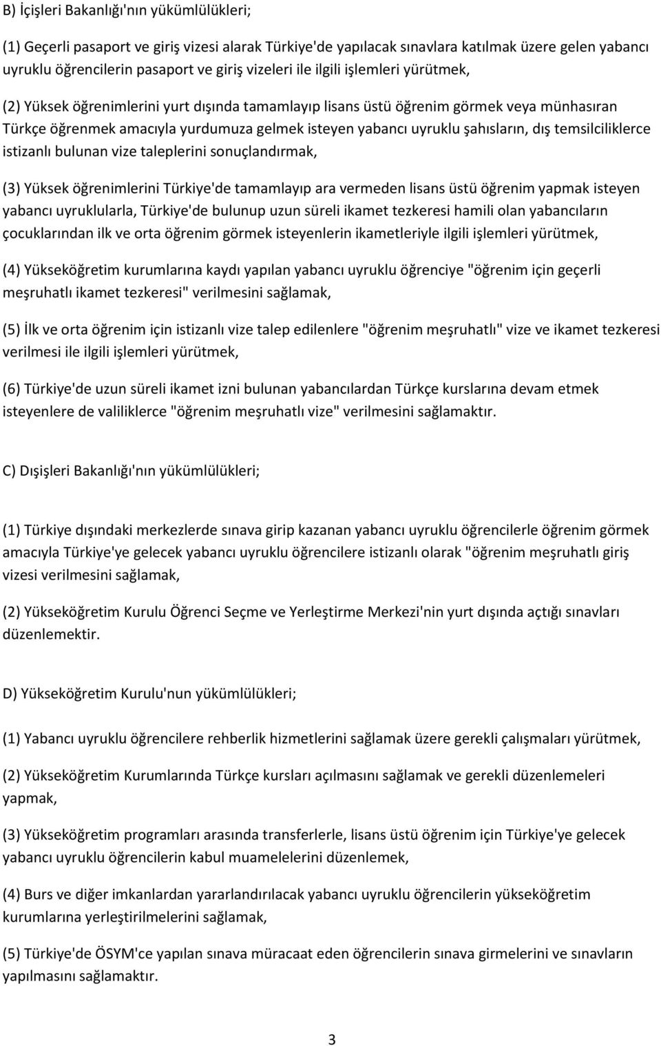 dış temsilciliklerce istizanlı bulunan vize taleplerini sonuçlandırmak, (3) Yüksek öğrenimlerini Türkiye'de tamamlayıp ara vermeden lisans üstü öğrenim yapmak isteyen yabancı uyruklularla, Türkiye'de