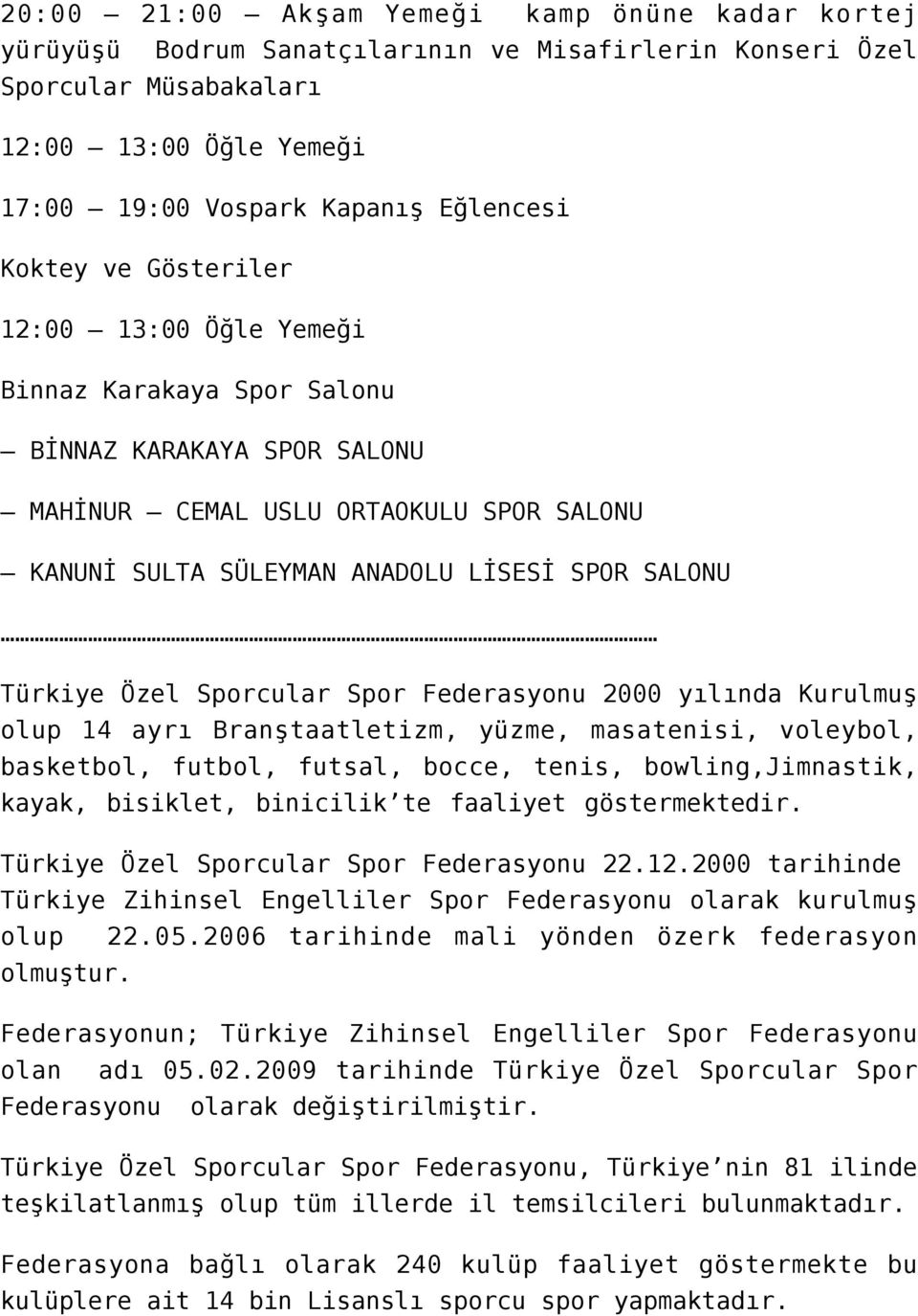 Özel Sporcular Spor Federasyonu 2000 yılında Kurulmuş olup 14 ayrı Branştaatletizm, yüzme, masatenisi, voleybol, basketbol, futbol, futsal, bocce, tenis, bowling,jimnastik, kayak, bisiklet, binicilik