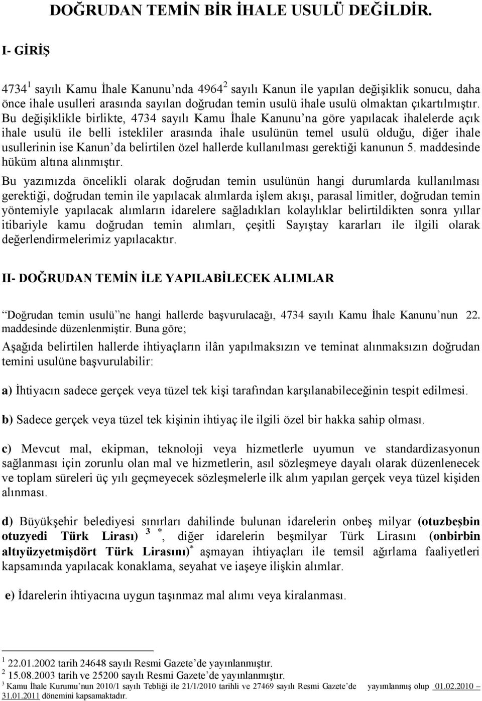 Bu değişiklikle birlikte, 4734 sayılı Kamu İhale Kanunu na göre yapılacak ihalelerde açık ihale usulü ile belli istekliler arasında ihale usulünün temel usulü olduğu, diğer ihale usullerinin ise