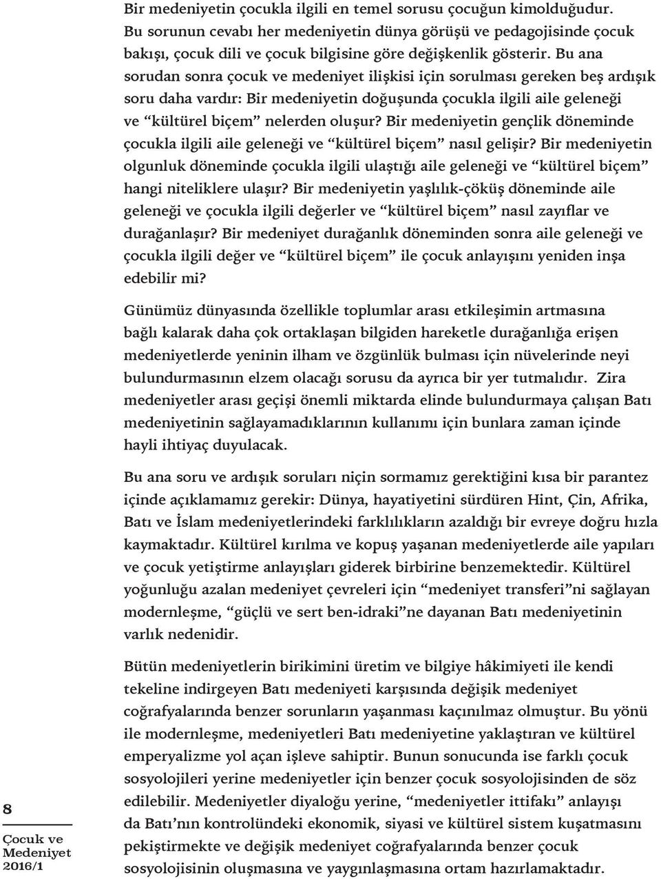 Bu ana sorudan sonra çocuk ve medeniyet ilişkisi için sorulması gereken beş ardışık soru daha vardır: Bir medeniyetin doğuşunda çocukla ilgili aile geleneği ve kültürel biçem nelerden oluşur?