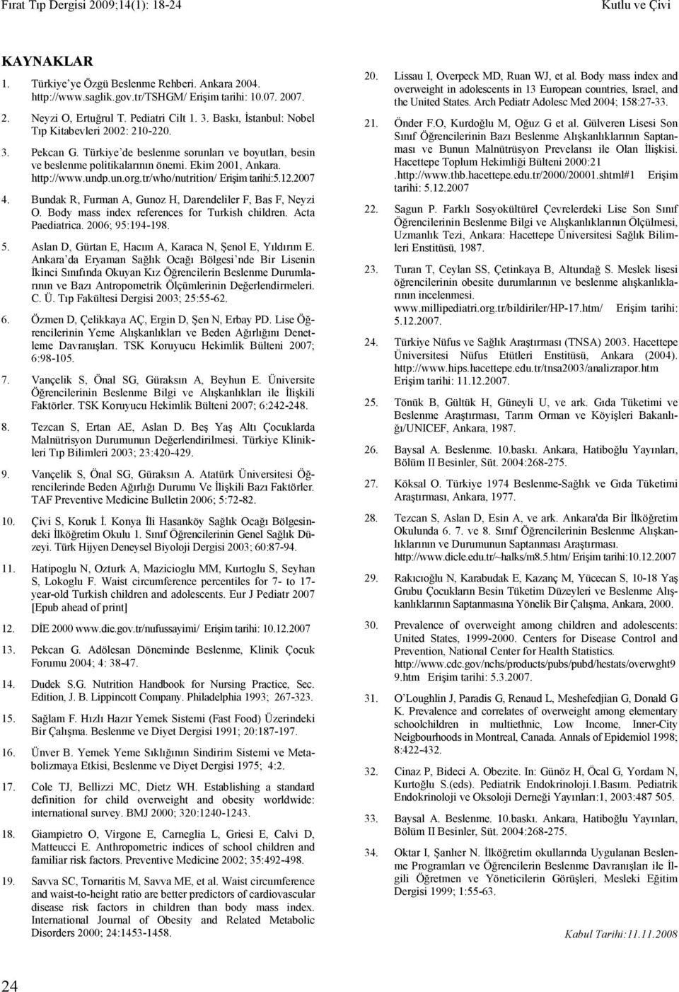 tr/who/nutrition/ Erişim tarihi:5.12.2007 4. Bundak R, Furman A, Gunoz H, Darendeliler F, Bas F, Neyzi O. Body mass index references for Turkish children. Acta Paediatrica. 2006; 95:194-198. 5.