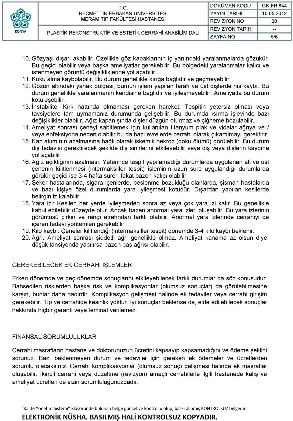 Gözün altındaki yanak bölgesi, burnun işlem yapılan tarafı ve üst dişlerde his kaybı. Bu durum genellikle yaralanmanın kendisine bağlıdır ve iyileşmeyebilir. Ameliyatla bu durum kötüleşebilir. 13.