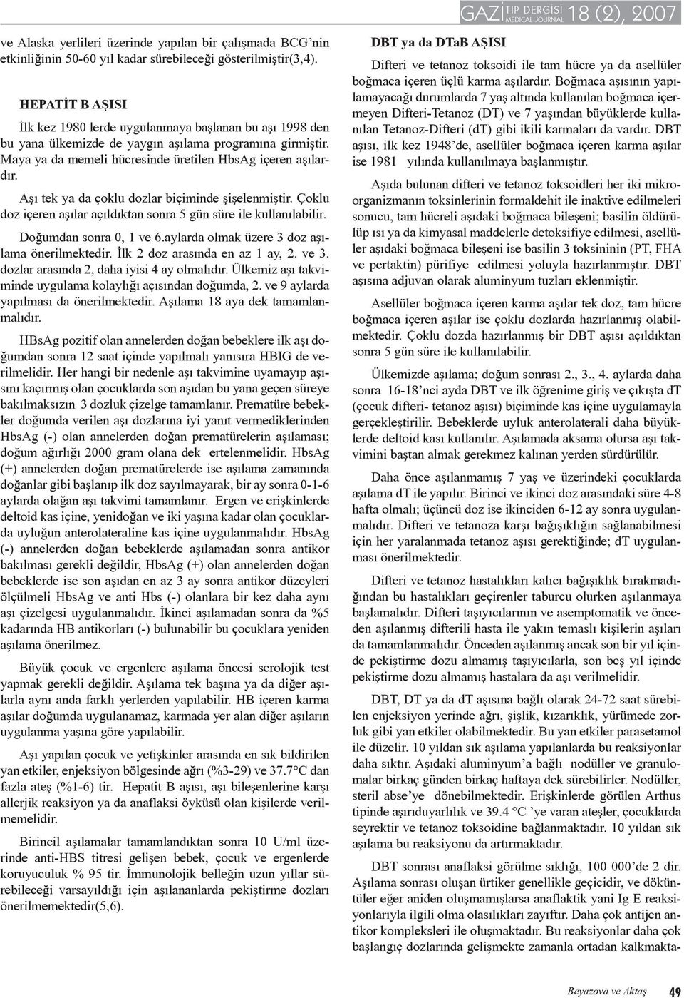 Aşı tek ya da çoklu dozlar biçiminde şişelenmiştir. Çoklu doz içeren aşılar açıldıktan sonra 5 gün süre ile kullanılabilir. Doğumdan sonra 0, 1 ve 6.aylarda olmak üzere 3 doz aşılama önerilmektedir.