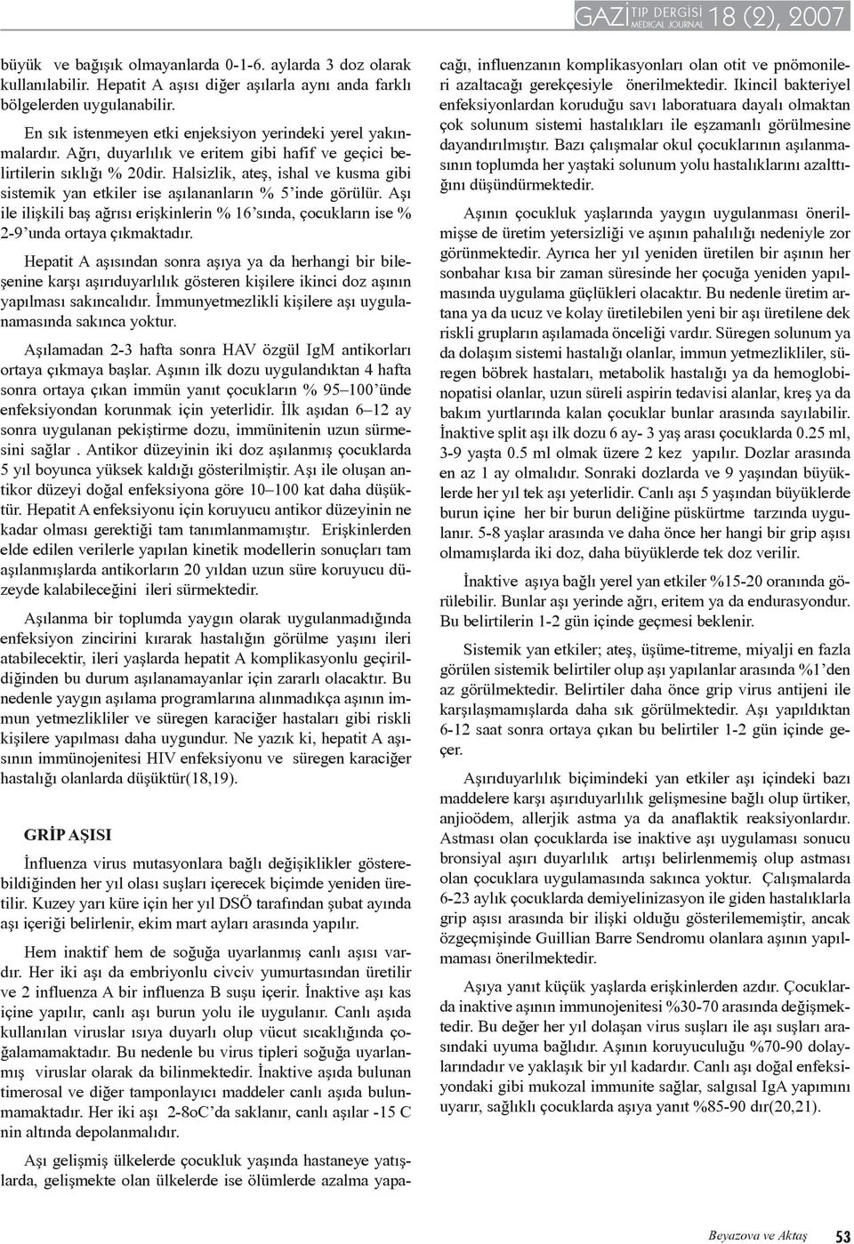 Halsizlik, ateş, ishal ve kusma gibi sistemik yan etkiler ise aşılananların % 5 inde görülür. Aşı ile ilişkili baş ağrısı erişkinlerin % 16 sında, çocukların ise % 2-9 unda ortaya çıkmaktadır.