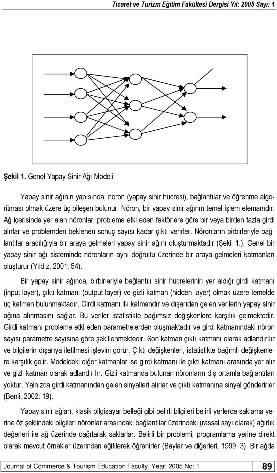 Ağ içerisinde yer alan nöronlar, probleme etki eden faktörlere göre bir veya birden fazla girdi alırlar ve problemden beklenen sonuç sayısı kadar çıktı verirler.