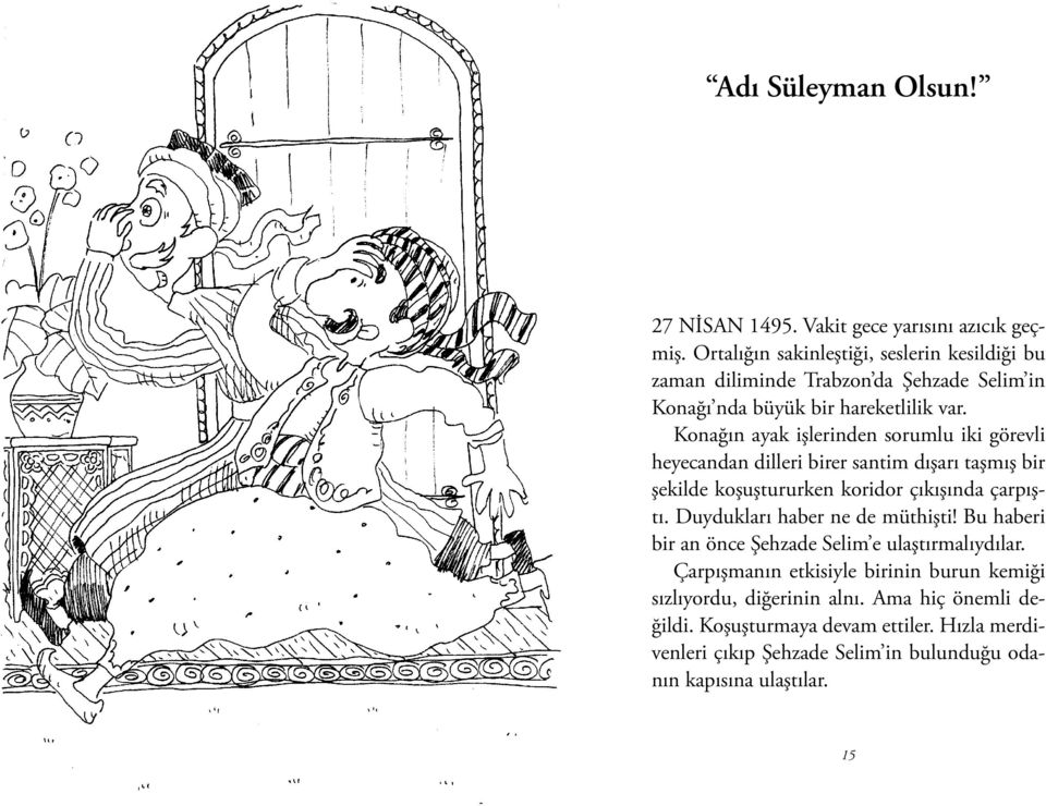 Konağın ayak işlerinden sorumlu iki görevli heyecandan dilleri birer santim dışarı taşmış bir şekilde koşuştururken koridor çıkışında çarpıştı.