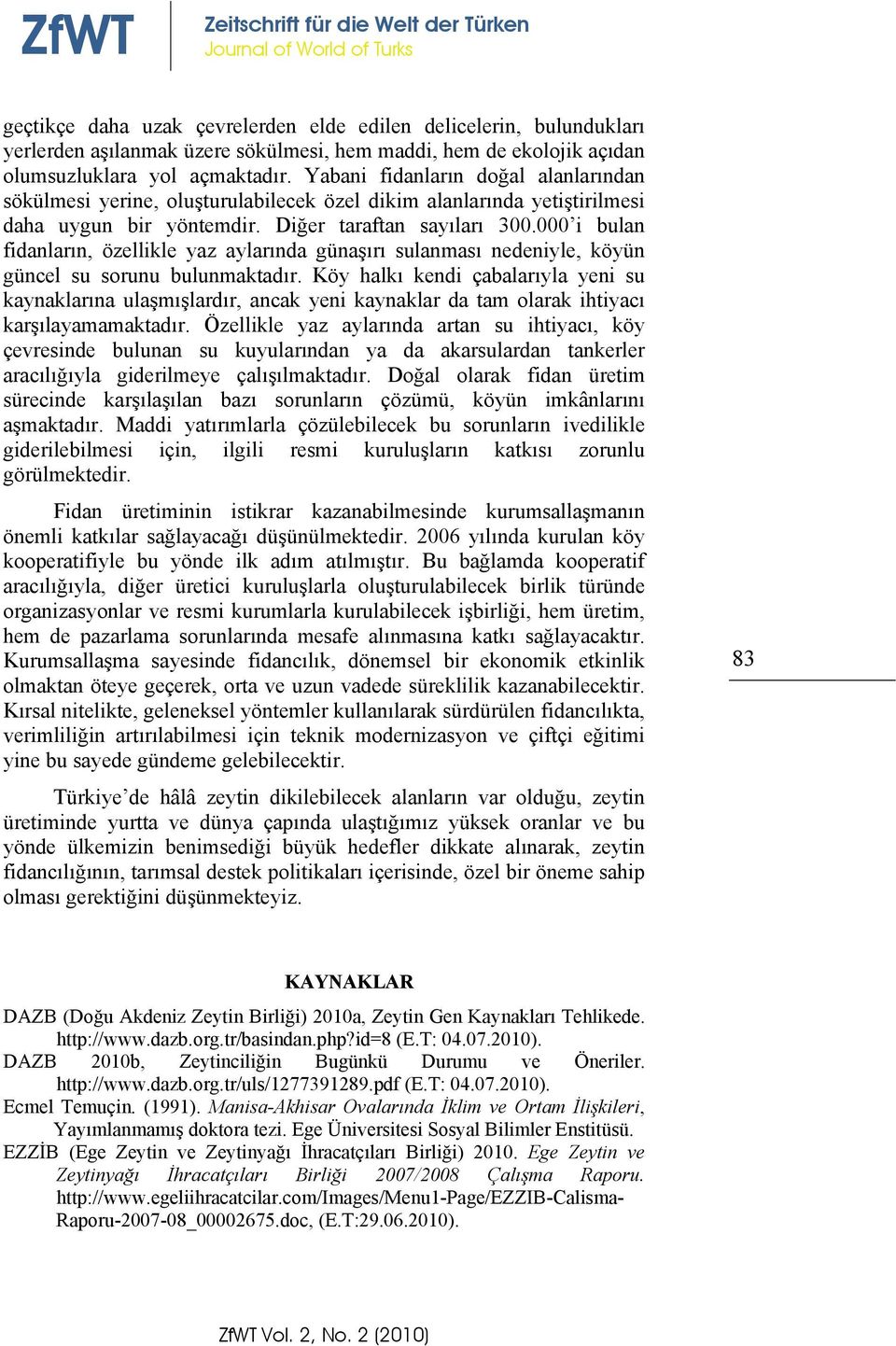 000 i bulan fidanların, özellikle yaz aylarında günaşırı sulanması nedeniyle, köyün güncel su sorunu bulunmaktadır.