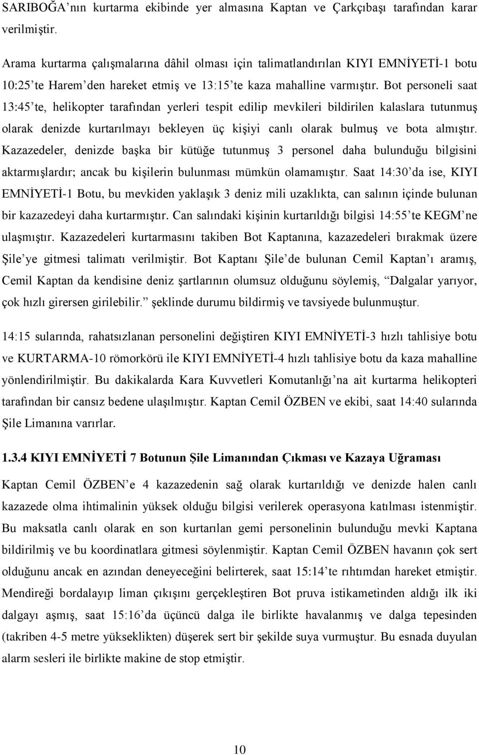 Bot personeli saat 13:45 te, helikopter tarafından yerleri tespit edilip mevkileri bildirilen kalaslara tutunmuş olarak denizde kurtarılmayı bekleyen üç kişiyi canlı olarak bulmuş ve bota almıştır.