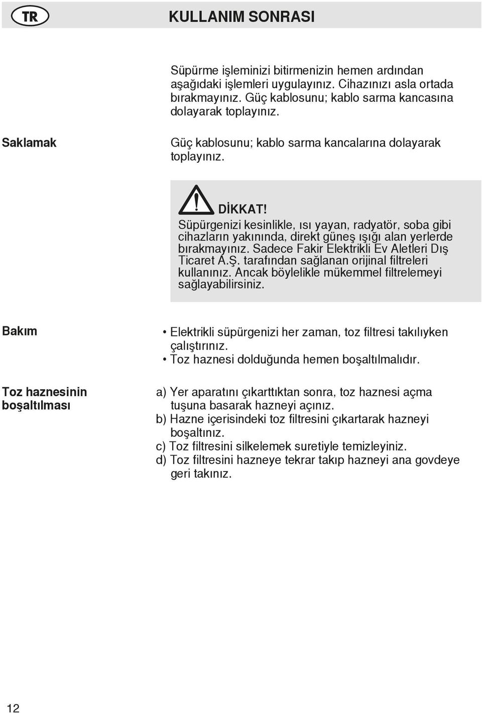 Süpürgenizi kesinlikle, ısı yayan, radyatör, soba gibi cihazların yakınında, direkt güneş ışığı alan yerlerde bırakmayınız. Sadece Fakir Elektrikli Ev Aletleri Dış Ticaret A.Ş.