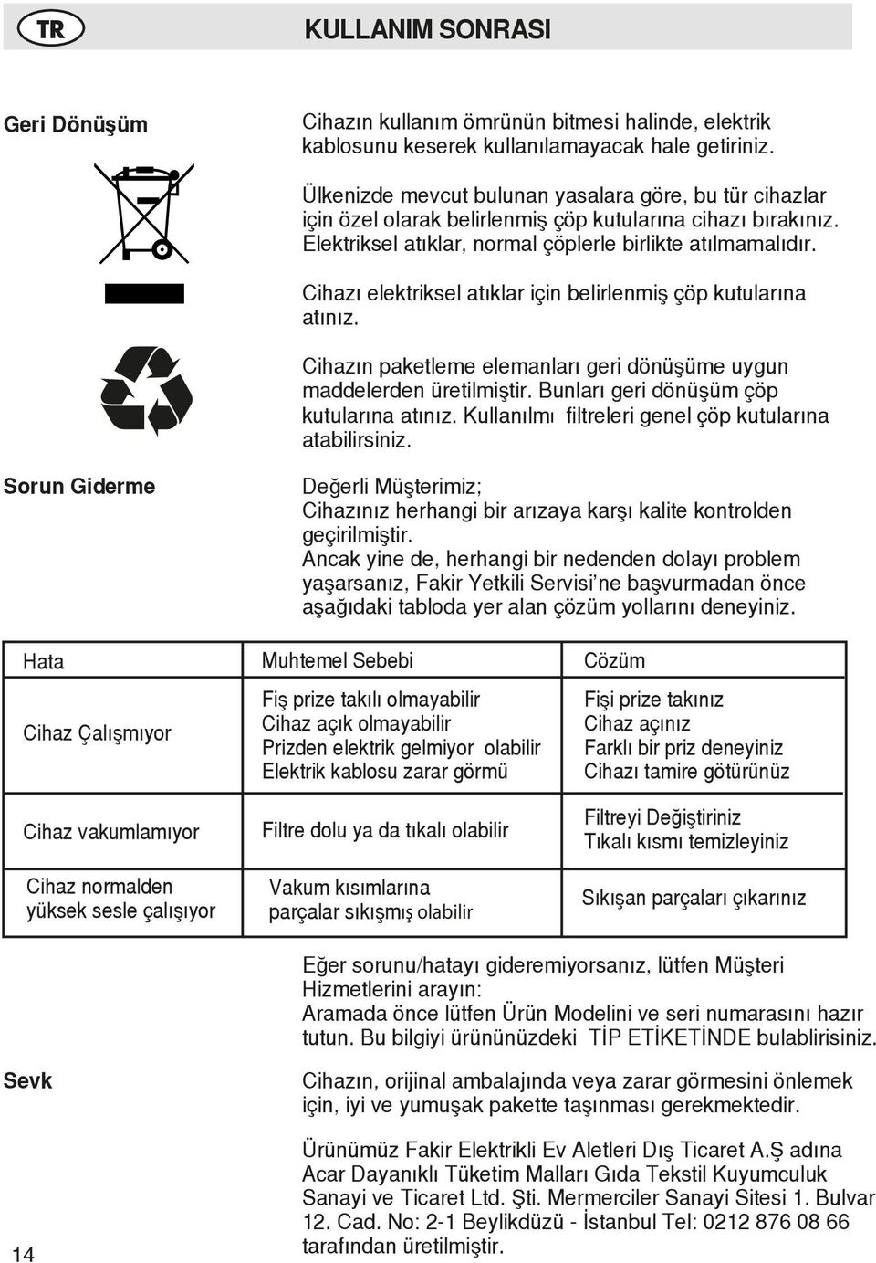 Cihazı elektriksel atıklar için belirlenmiş çöp kutularına atınız. Cihazın paketleme elemanları geri dönüşüme uygun maddelerden üretilmiştir. Bunları geri dönüşüm çöp kutularına atınız.