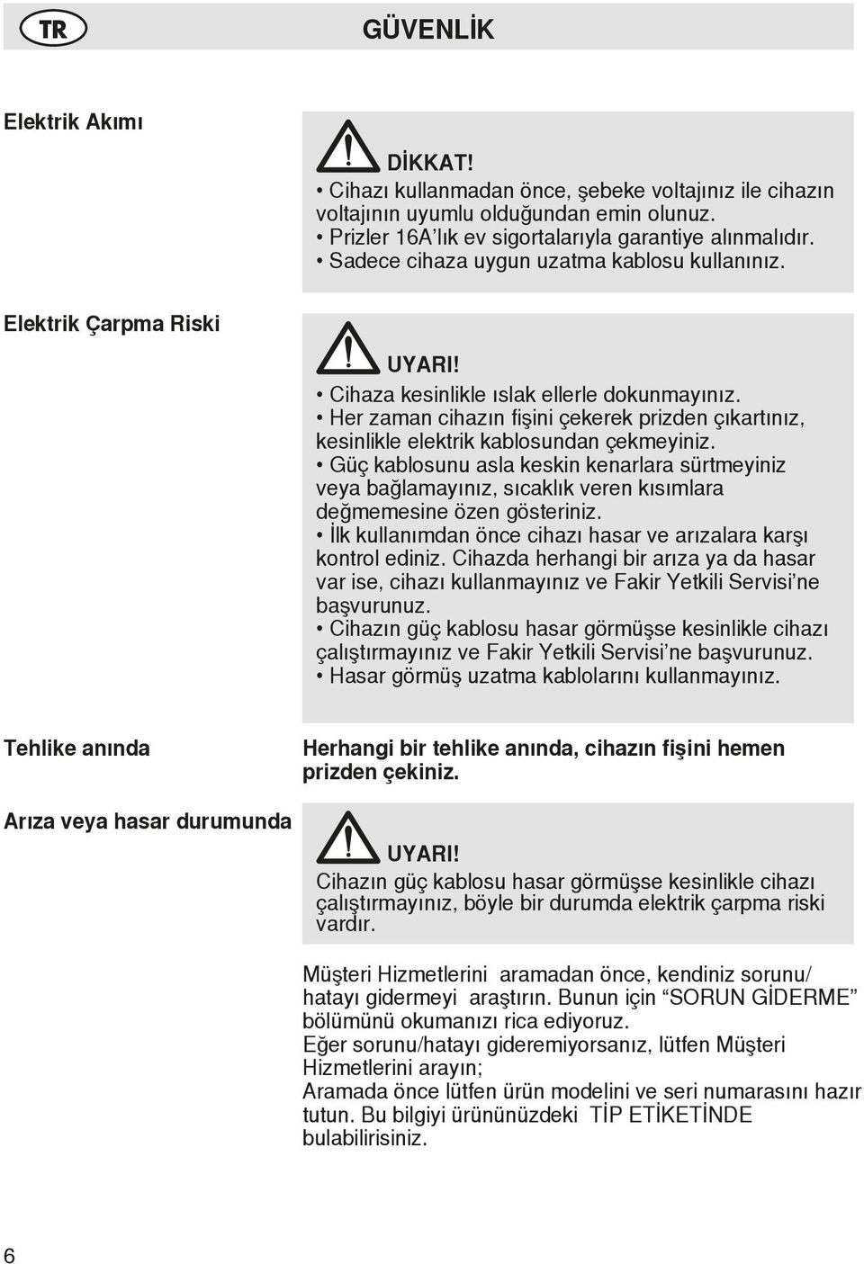 Her zaman cihazın fişini çekerek prizden çıkartınız, kesinlikle elektrik kablosundan çekmeyiniz.