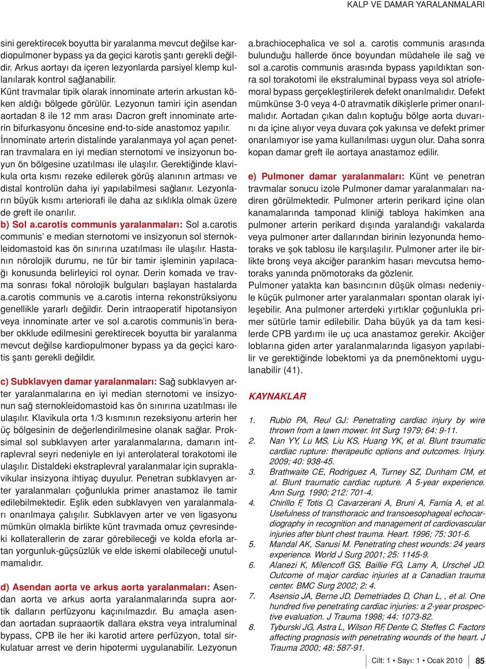 Lezyonun tamiri için asendan aortadan 8 ile 12 mm arası Dacron greft innominate arterin bifurkasyonu öncesine end-to-side anastomoz yapılır.