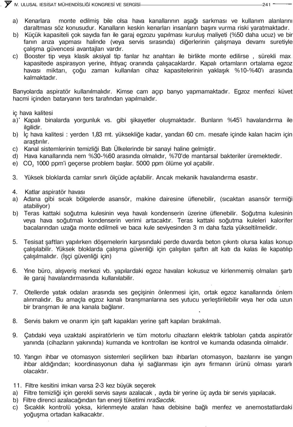 b) Küçük kapasiteli çok sayıda fan ile garaj egzozu yapılması kuruluş maliyeti (%50 daha ucuz) ve bir fanın arıza yapması halinde (veya servis sırasında) diğerlerinin çalışmaya devamı suretiyle