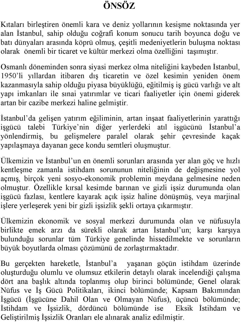 Osmanlı döneminden sonra siyasi merkez olma niteliğini kaybeden İstanbul, 1950 li yıllardan itibaren dış ticaretin ve özel kesimin yeniden önem kazanmasıyla sahip olduğu piyasa büyüklüğü, eğitilmiş