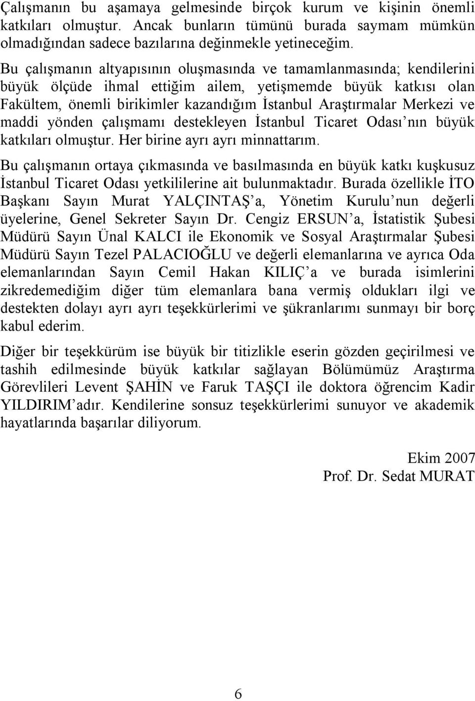 Merkezi ve maddi yönden çalıģmamı destekleyen Ġstanbul Ticaret Odası nın büyük katkıları olmuģtur. Her birine ayrı ayrı minnattarım.