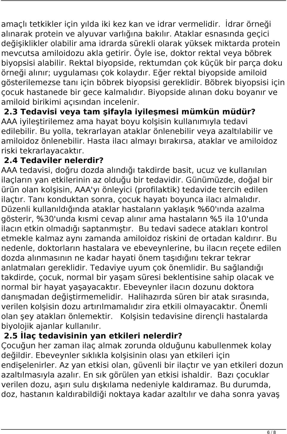 Rektal biyopside, rektumdan çok küçük bir parça doku örneği alınır; uygulaması çok kolaydır. Eğer rektal biyopside amiloid gösterilemezse tanı için böbrek biyopsisi gereklidir.