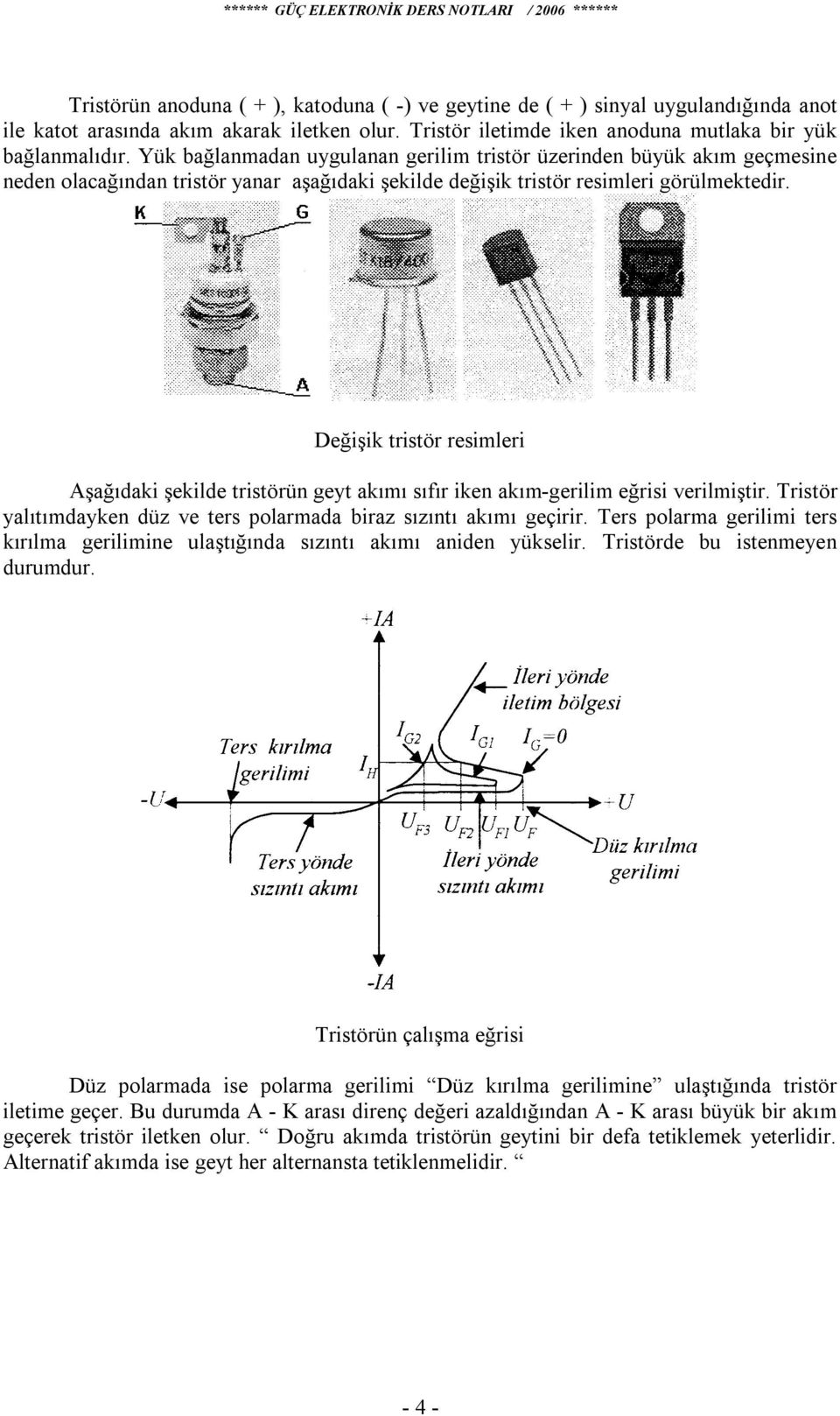 Değişik tristör resimleri Aşağıdaki şekilde tristörün geyt akımı sıfır iken akım-gerilim eğrisi verilmiştir. Tristör yalıtımdayken düz ve ters polarmada biraz sızıntı akımı geçirir.
