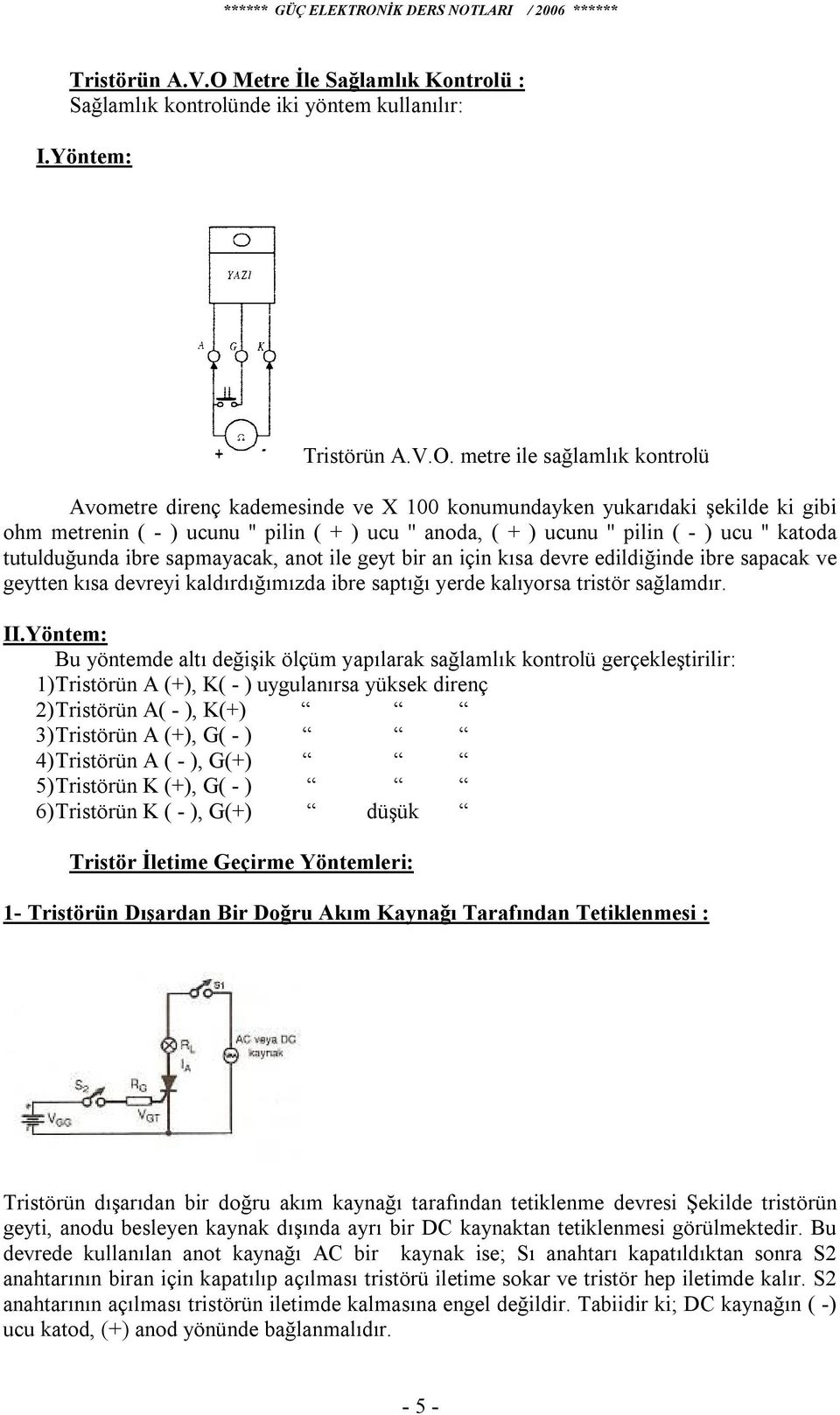 metre ile sağlamlık kontrolü Avometre direnç kademesinde ve X 100 konumundayken yukarıdaki şekilde ki gibi ohm metrenin ( - ) ucunu '' pilin ( + ) ucu '' anoda, ( + ) ucunu '' pilin ( - ) ucu ''