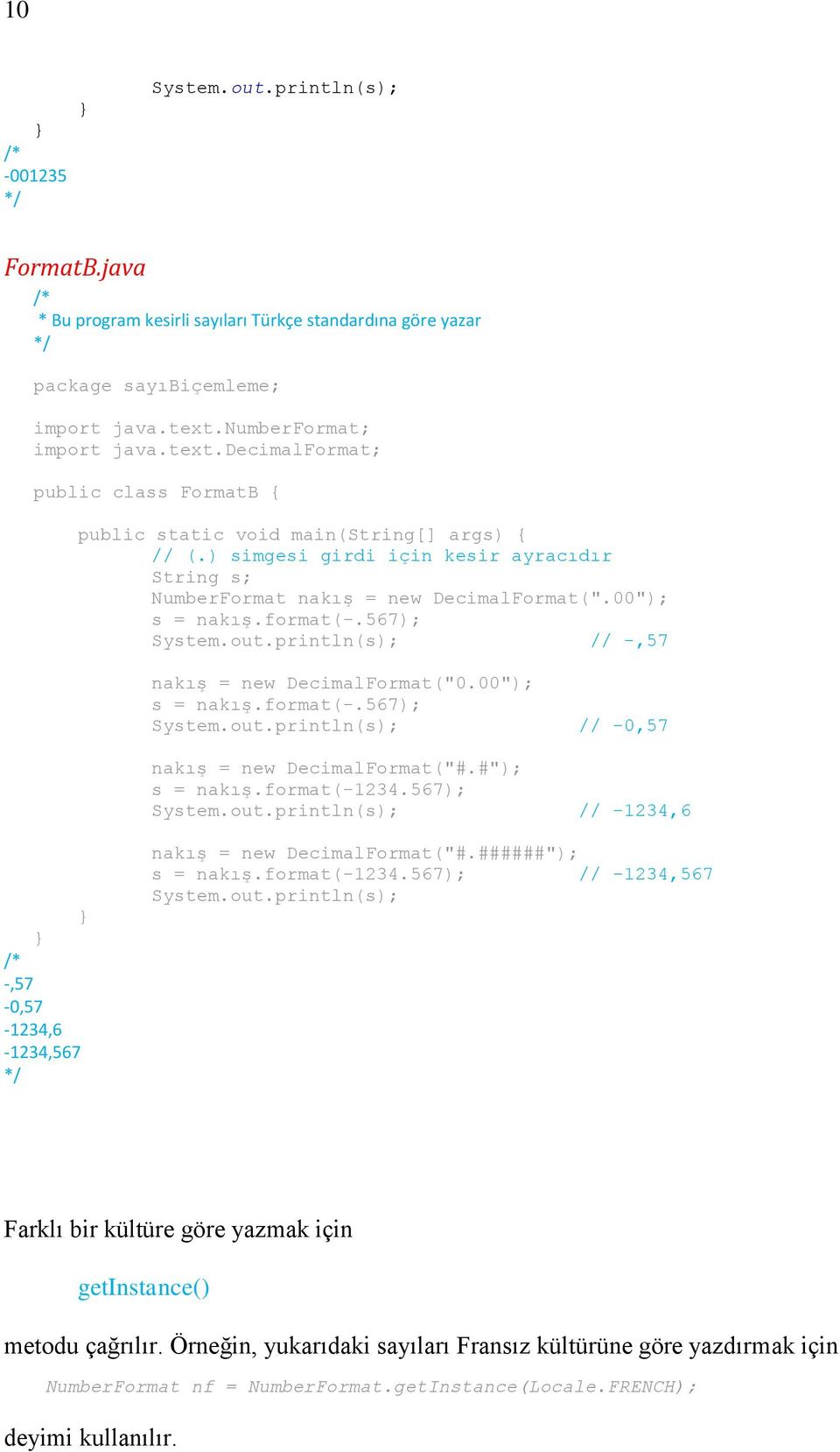 #"); s = nakış.format(-1234.567); // -1234,6 -,57-0,57-1234,6-1234,567 nakış = new DecimalFormat("#.######"); s = nakış.format(-1234.567); // -1234,567 Farklı bir kültüre göre yazmak için getinstance() metodu çağrılır.