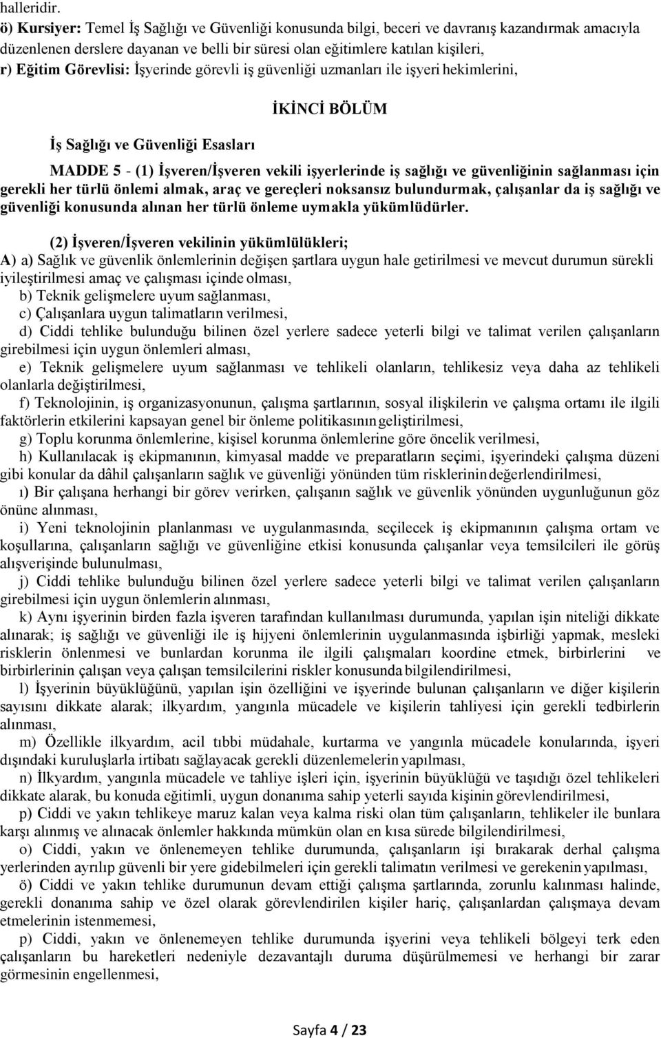 Görevlisi: İşyerinde görevli iş güvenliği uzmanları ile işyeri hekimlerini, İş Sağlığı ve Güvenliği Esasları İKİNCİ BÖLÜM MADDE 5 - (1) İşveren/İşveren vekili işyerlerinde iş sağlığı ve güvenliğinin