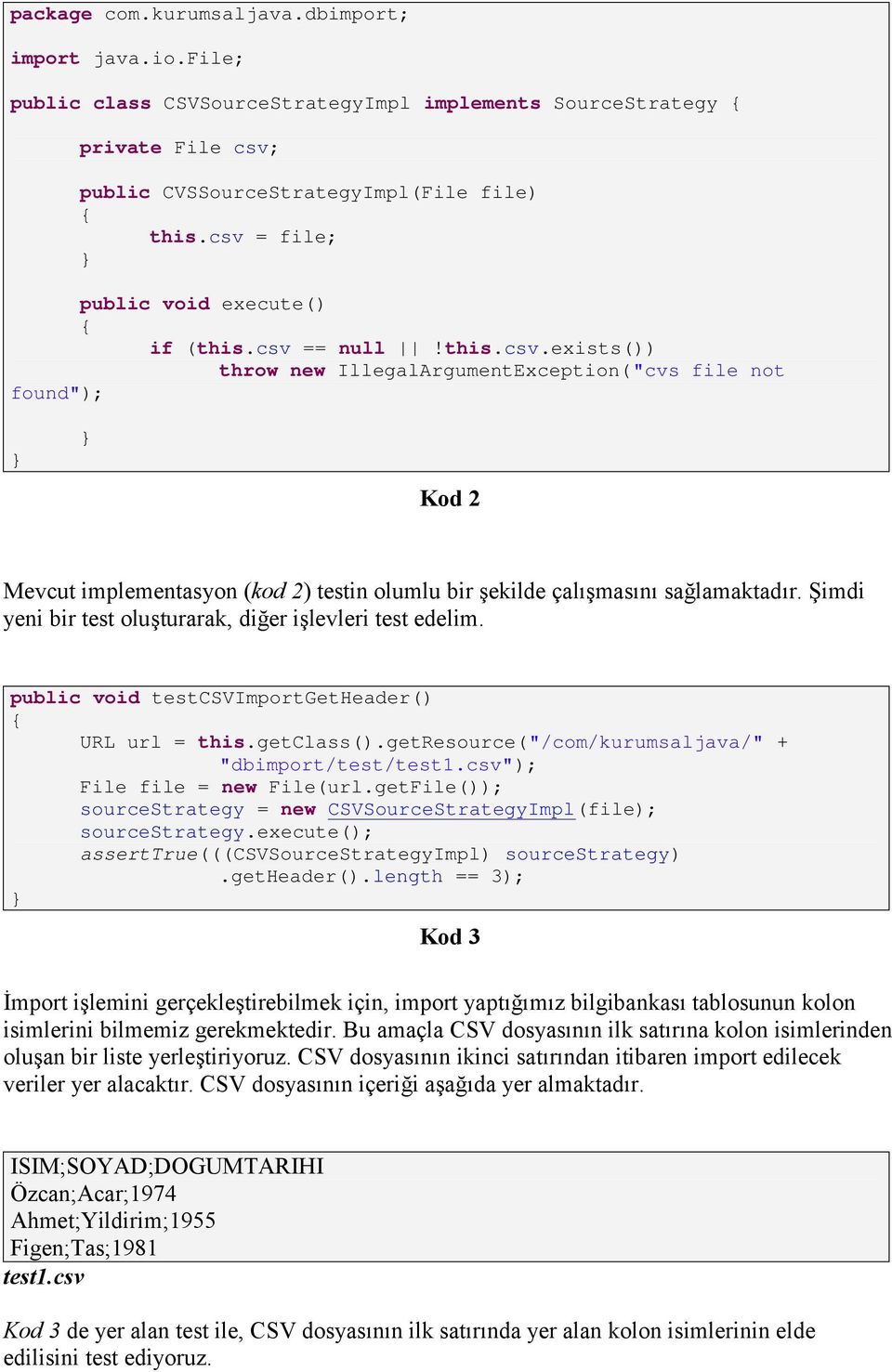 Şimdi yeni bir test oluşturarak, diğer işlevleri test edelim. public void testcsvimportgetheader() URL url = this.getclass().getresource("/com/kurumsaljava/" + "dbimport/test/test1.