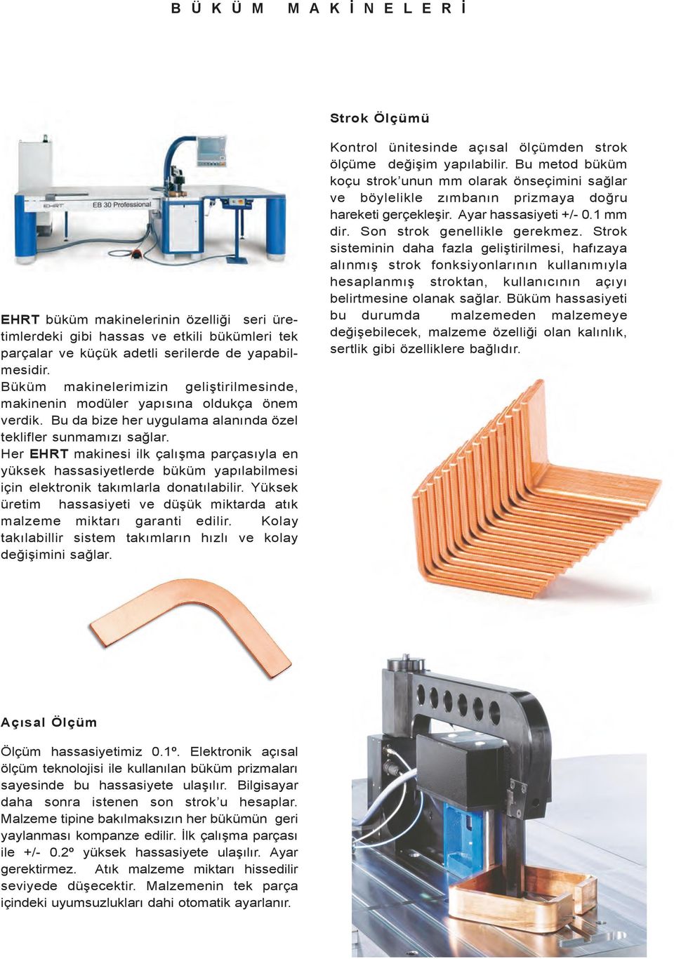 Her EHRT makinesi ilk çalışma parçasıyla en yüksek hassasiyetlerde büküm yapılabilmesi için elektronik takımlarla donatılabilir.