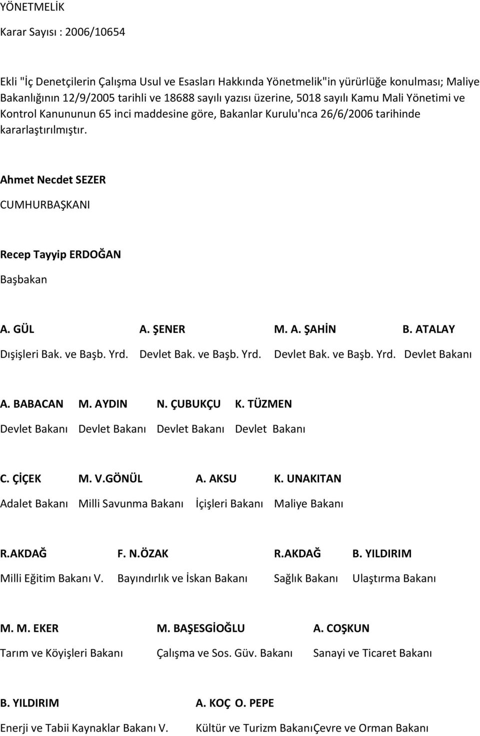 Ahmet Necdet SEZER CUMHURBAŞKANI Recep Tayyip ERDOĞAN Başbakan A. GÜL A. ŞENER M. A. ŞAHİN B. ATALAY Dışişleri Bak. ve Başb. Yrd. Devlet Bak. ve Başb. Yrd. Devlet Bak. ve Başb. Yrd. Devlet Bakanı A.