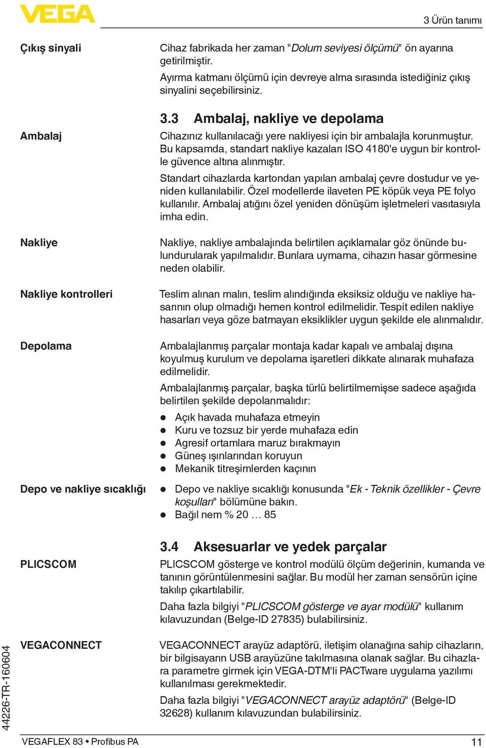 Bu kapsamda, standart nakliye kazaları ISO 4180'e uygun bir kontrolle güvence altına alınmıştır. Standart cihazlarda kartondan yapılan ambalaj çevre dostudur ve yeniden kullanılabilir.