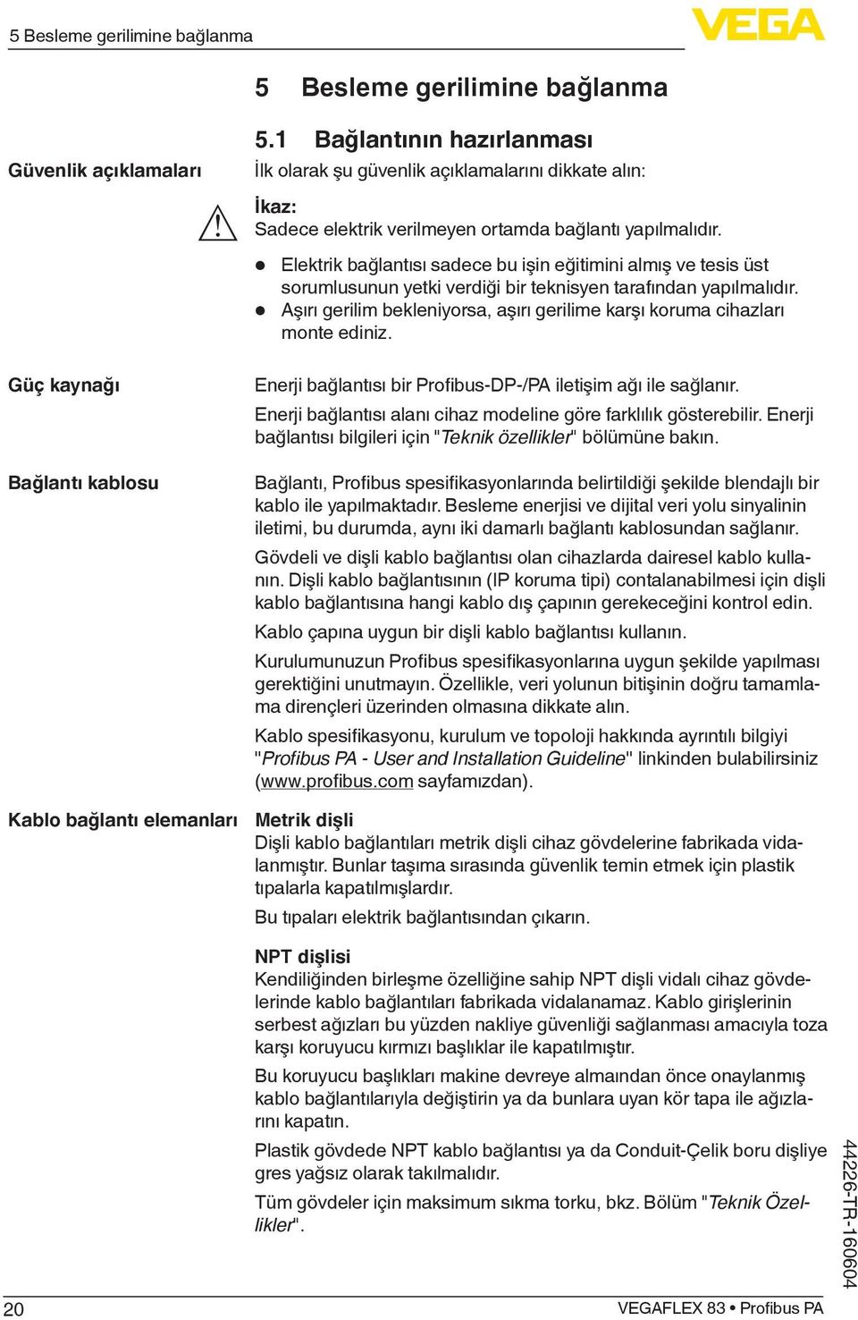 Elektrik bağlantısı sadece bu işin eğitimini almış ve tesis üst sorumlusunun yetki verdiği bir teknisyen tarafından yapılmalıdır.