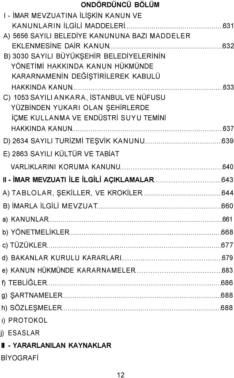 ENDÜSTRİ SUYU TEMİNİ HAKKINDA KANUN 637 D) 2634 SAYILI TURİZMİ TEŞVİK KANUNU 639 E) 2863 SAYILI KÜLTÜR VE TABİAT VARLIKLARINI KORUMA KANUNU 640 II - İMAR MEVZUATI İLE İLGİLİ AÇIKLAMALAR 643 A)