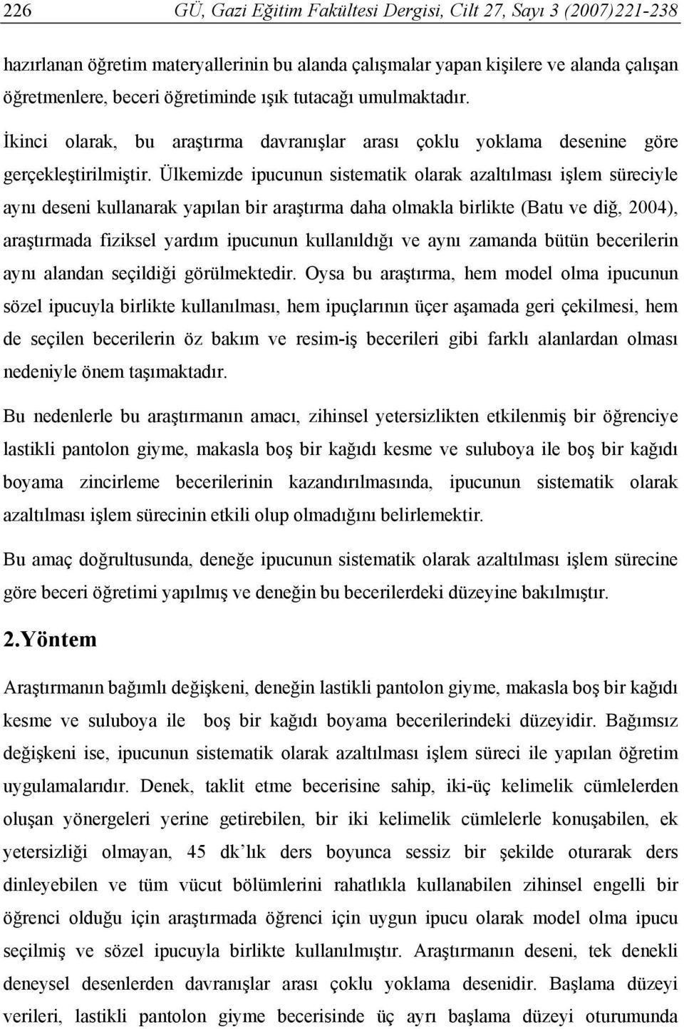 Ülkemizde ipucunun sistematik olarak azaltılması işlem süreciyle aynı deseni kullanarak yapılan bir araştırma daha olmakla birlikte (Batu ve diğ, 2004), araştırmada fiziksel yardım ipucunun