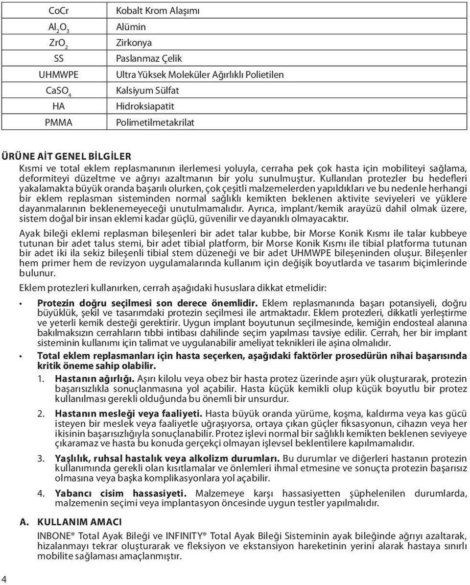 Kullanılan protezler bu hedefleri yakalamakta büyük oranda başarılı olurken, çok çeşitli malzemelerden yapıldıkları ve bu nedenle herhangi bir eklem replasman sisteminden normal sağlıklı kemikten