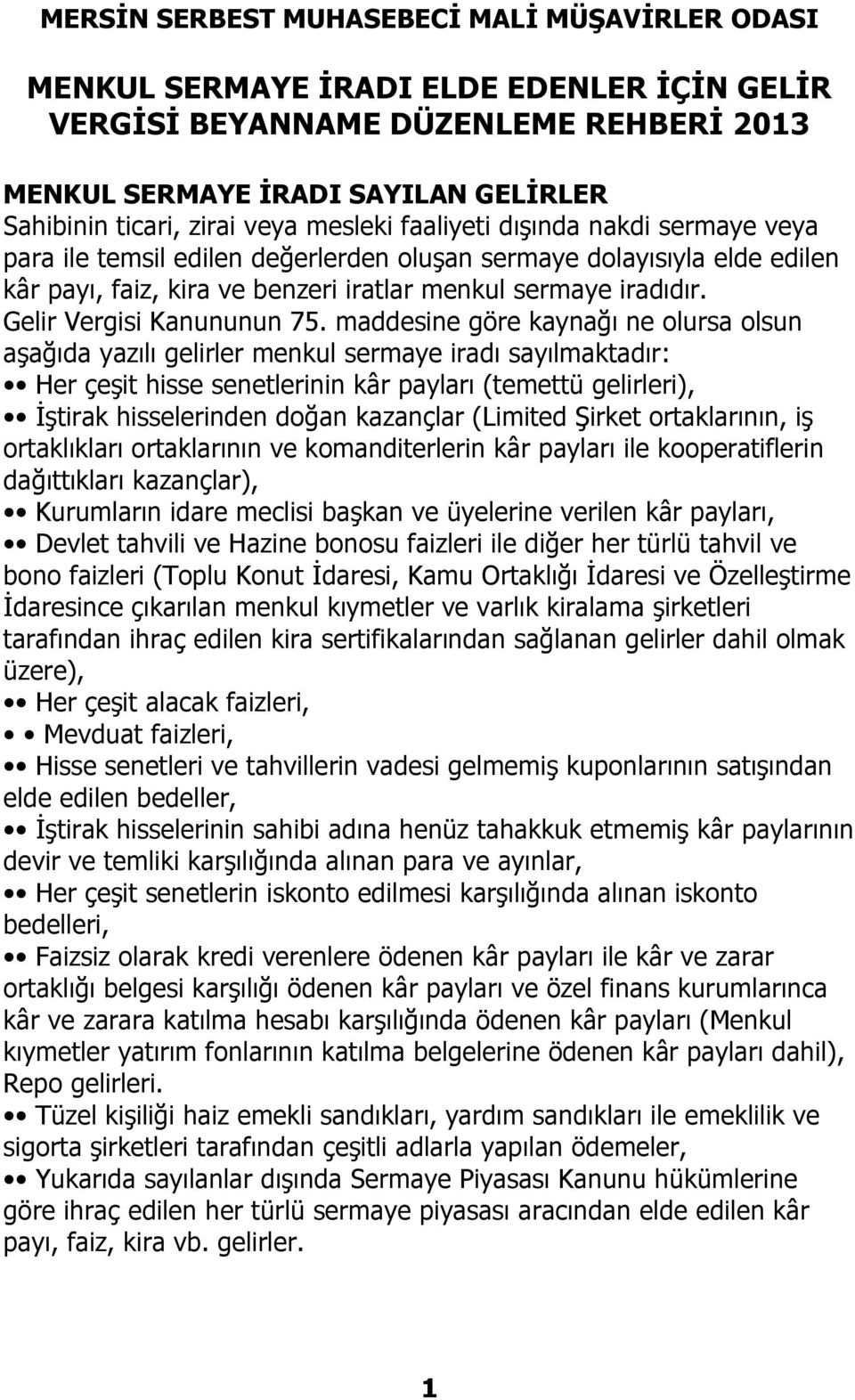 maddesine göre kaynağı ne olursa olsun aşağıda yazılı gelirler menkul sermaye iradı sayılmaktadır: Her çeşit hisse senetlerinin kâr payları (temettü gelirleri), İştirak hisselerinden doğan kazançlar