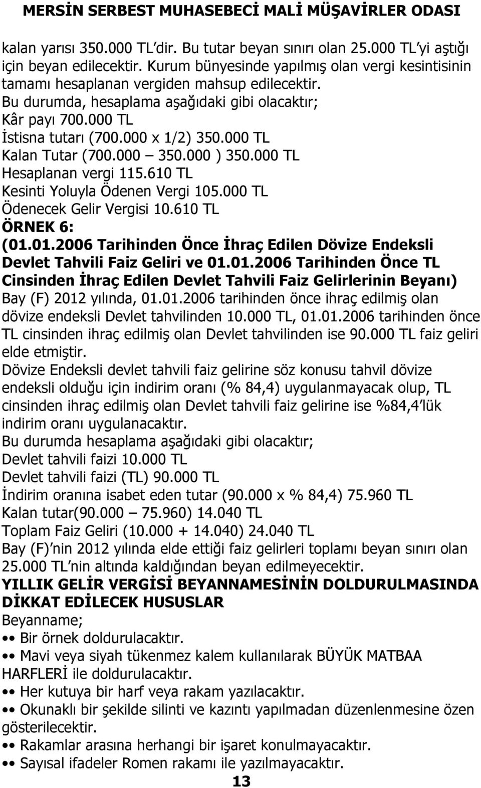 610 TL Kesinti Yoluyla Ödenen Vergi 105.000 TL Ödenecek Gelir Vergisi 10.610 TL ÖRNEK 6: (01.