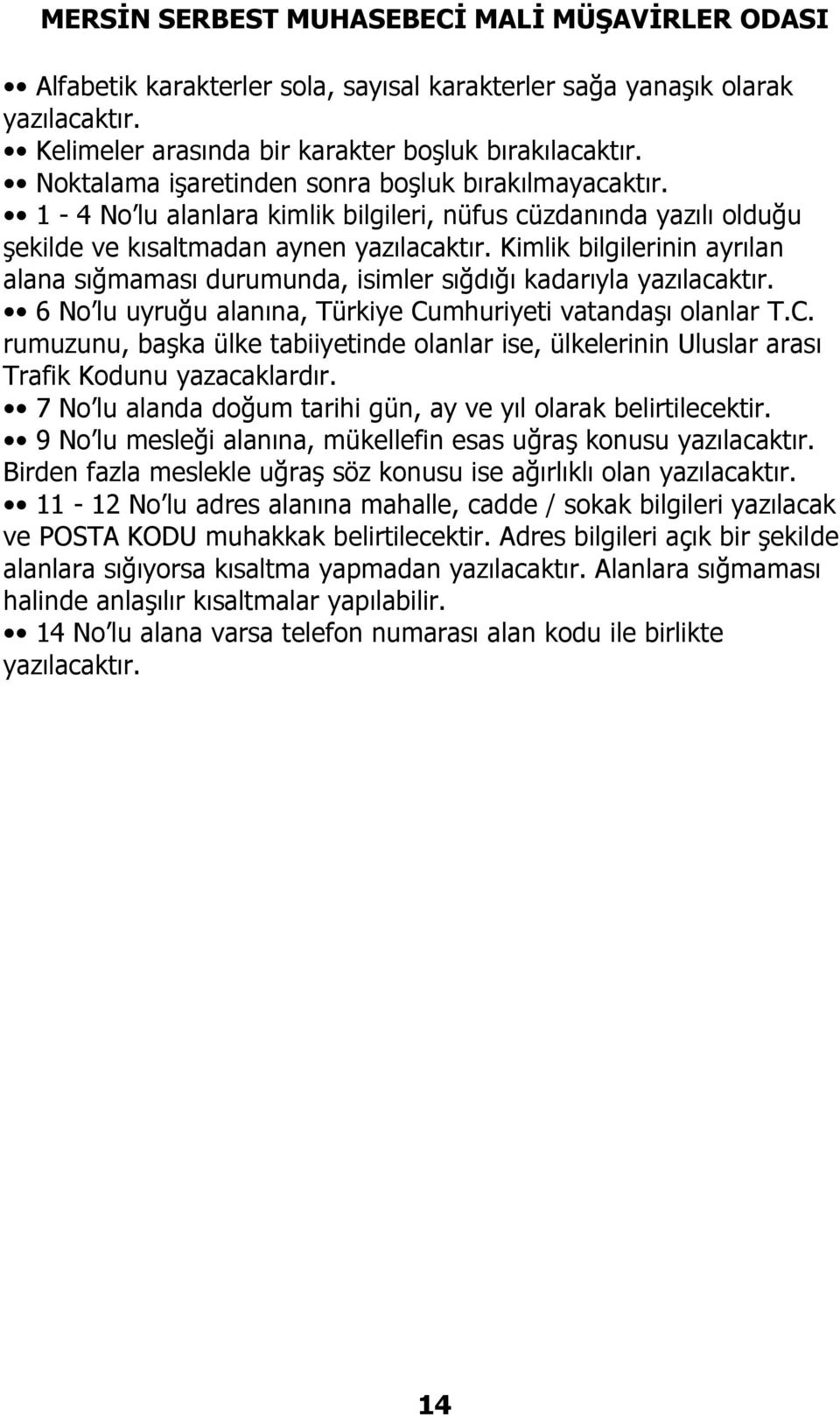 Kimlik bilgilerinin ayrılan alana sığmaması durumunda, isimler sığdığı kadarıyla yazılacaktır. 6 No lu uyruğu alanına, Türkiye Cu