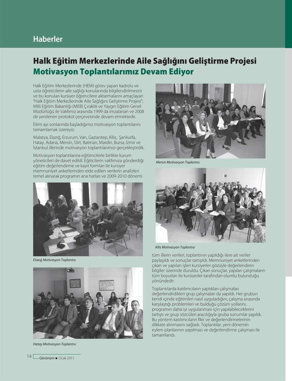 Yaygın Eğitim Genel Müdürlüğü ile Vakfımız arasında 1999 da imzalanan ve 2008 de yenilenen protokol çerçevesinde devam etmektedir.