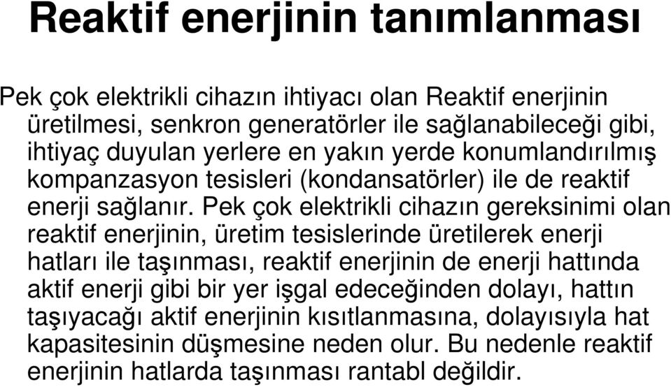 Pek çok elektrikli cihazın gereksinimi olan reaktif enerjinin, üretim tesislerinde üretilerek enerji hatları ile taşınması, reaktif enerjinin de enerji hattında