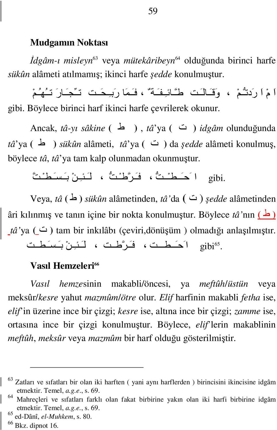 Ancak, tâ-yı sâkine ( ط ), tâ ya ( ت ) idgâm olunduğunda tâ ya ( ط ) sükûn alâmeti, tâ ya ( ت ) da şedde alâmeti konulmuş, böylece tâ, tâ ya tam kalp olunmadan okunmuştur. gibi.