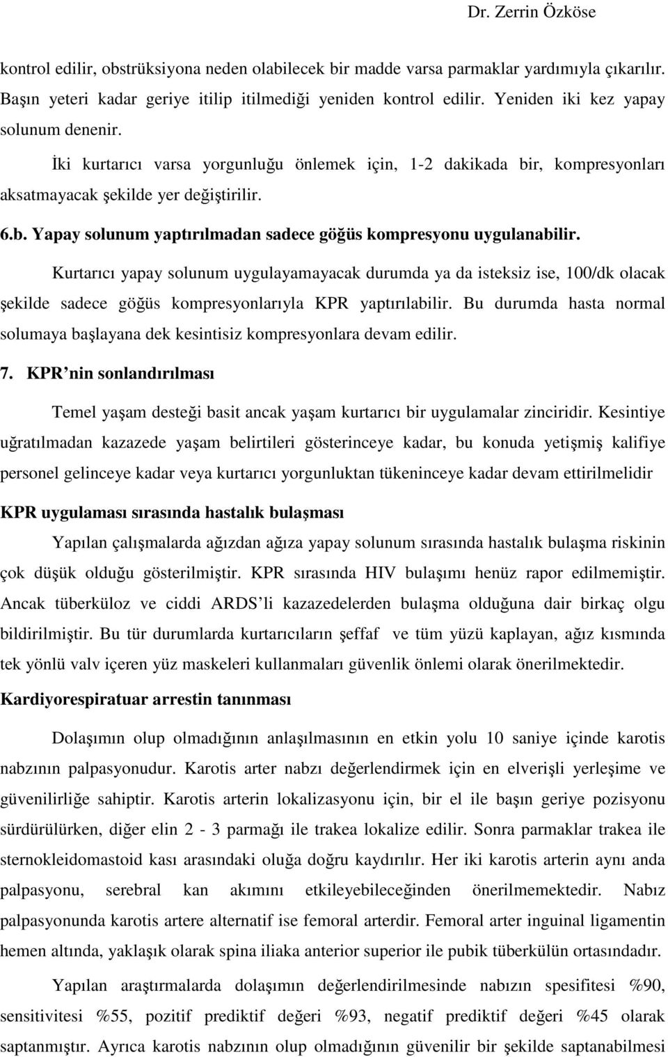 Kurtarıcı yapay solunum uygulayamayacak durumda ya da isteksiz ise, 100/dk olacak şekilde sadece göğüs kompresyonlarıyla KPR yaptırılabilir.