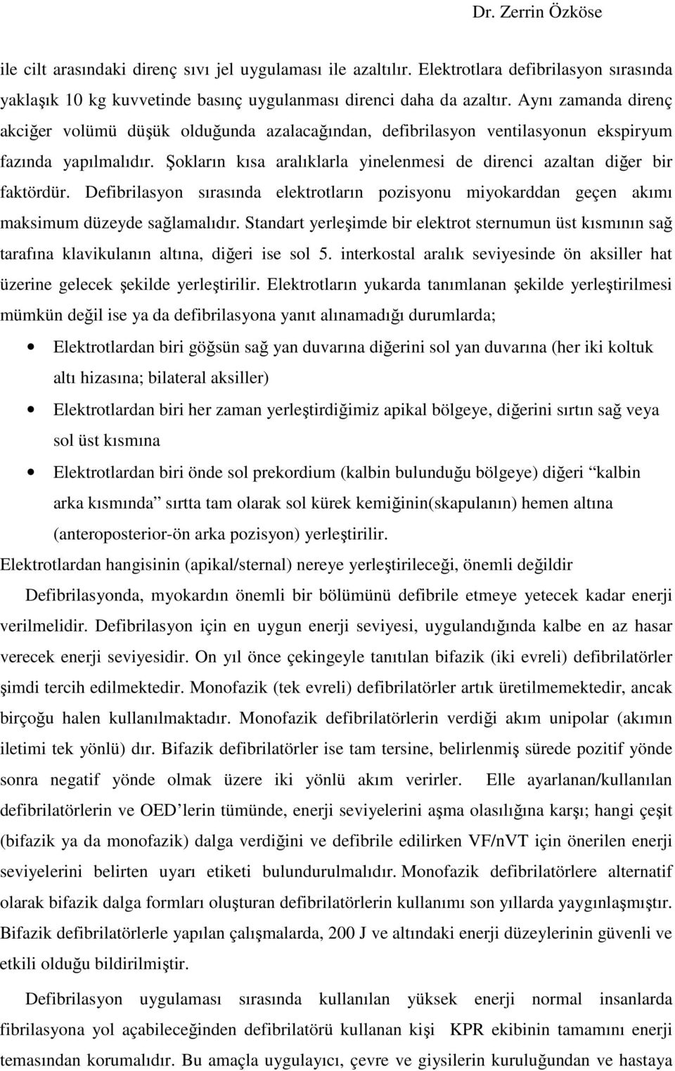 Şokların kısa aralıklarla yinelenmesi de direnci azaltan diğer bir faktördür. Defibrilasyon sırasında elektrotların pozisyonu miyokarddan geçen akımı maksimum düzeyde sağlamalıdır.