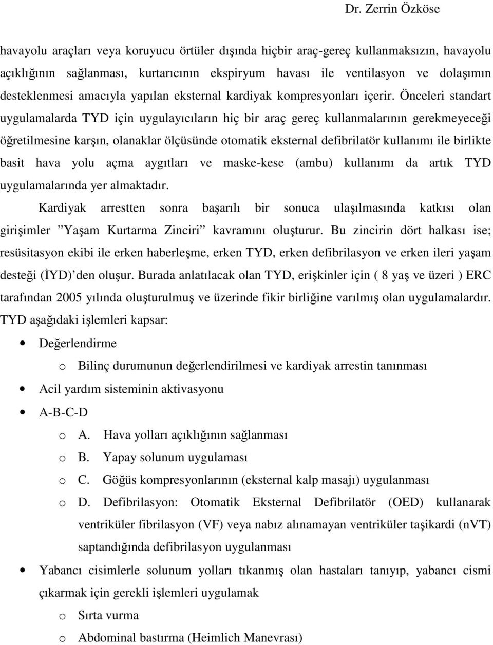 Önceleri standart uygulamalarda TYD için uygulayıcıların hiç bir araç gereç kullanmalarının gerekmeyeceği öğretilmesine karşın, olanaklar ölçüsünde otomatik eksternal defibrilatör kullanımı ile