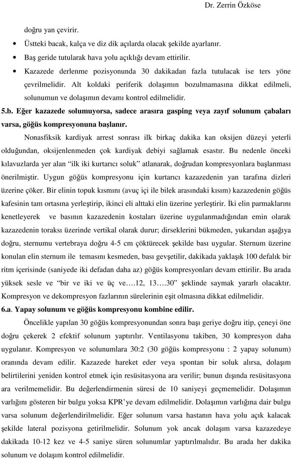 Alt koldaki periferik dolaşımın bozulmamasına dikkat edilmeli, solunumun ve dolaşımın devamı kontrol edilmelidir. 5.b. Eğer kazazede solumuyorsa, sadece arasıra gasping veya zayıf solunum çabaları varsa, göğüs kompresyonuna başlanır.