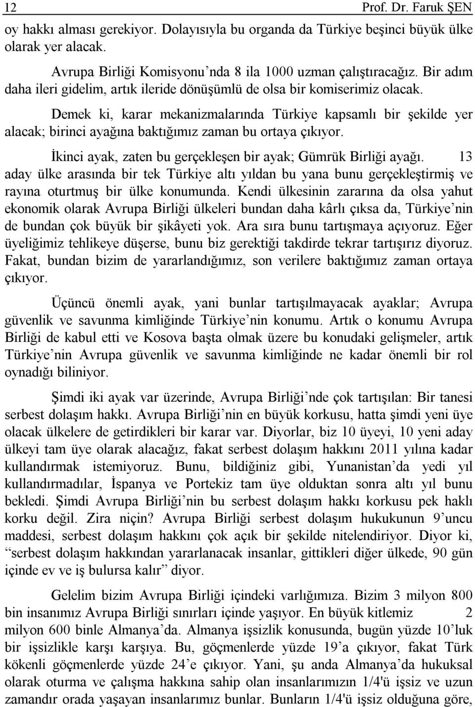 Demek ki, karar mekanizmalarında Türkiye kapsamlı bir şekilde yer alacak; birinci ayağına baktığımız zaman bu ortaya çıkıyor. İkinci ayak, zaten bu gerçekleşen bir ayak; Gümrük Birliği ayağı.