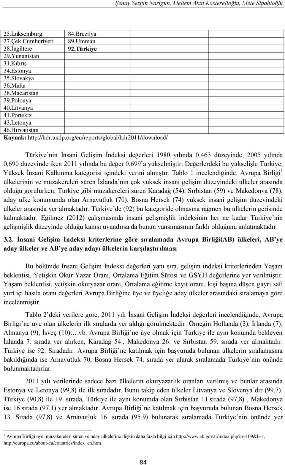 org/en/reports/global/hdr2011/download/ Türkiye nin İnsani Gelişim İndeksi değerleri 1980 yılında 0,463 düzeyinde, 2005 yılında 0,690 düzeyinde iken 2011 yılında bu değer 0,699 a yükselmiştir.