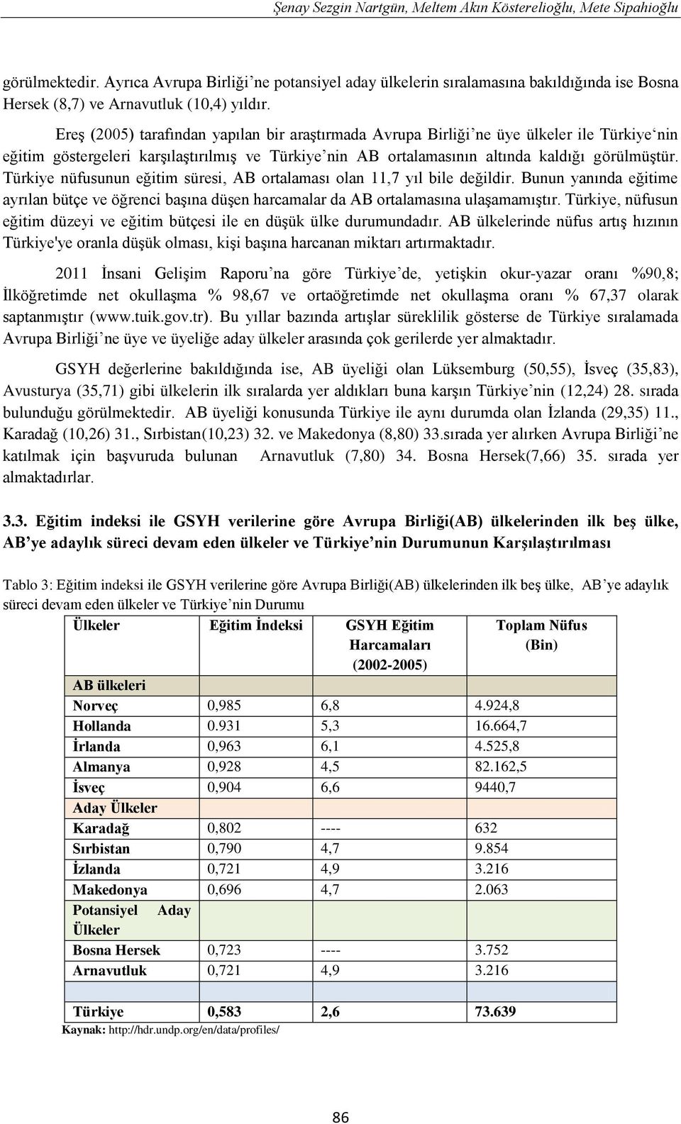 Ereş (2005) tarafından yapılan bir araştırmada Avrupa Birliği ne üye ülkeler ile Türkiye nin eğitim göstergeleri karşılaştırılmış ve Türkiye nin AB ortalamasının altında kaldığı görülmüştür.