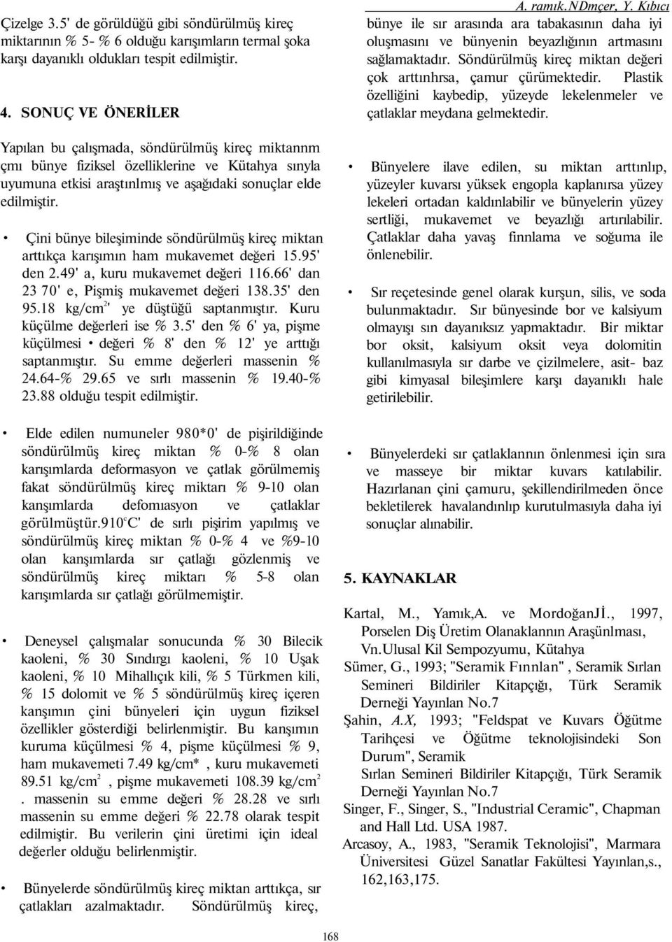 Çini bünye bileşiminde söndürülmüş kireç miktan arttıkça karışımın ham mukavemet değeri 1.' den 2.4' a, kuru mukavemet değeri 116.66' dan 23 7' e, Pişmiş mukavemet değeri 138.3' den.